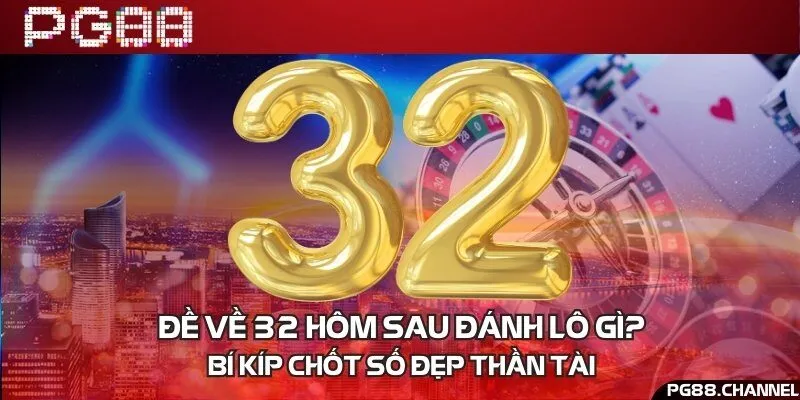 Đề về 32 hôm sau đánh lô gì? Bí kíp chốt số đẹp thần tài