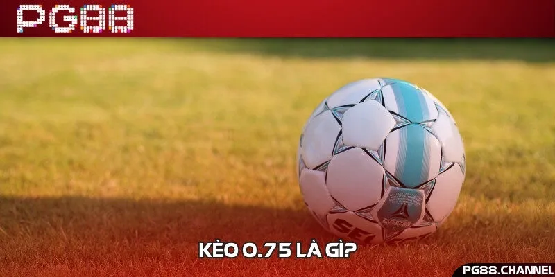 Kèo 0.75 hay còn gọi là kèo chấp một nửa trong bóng đá