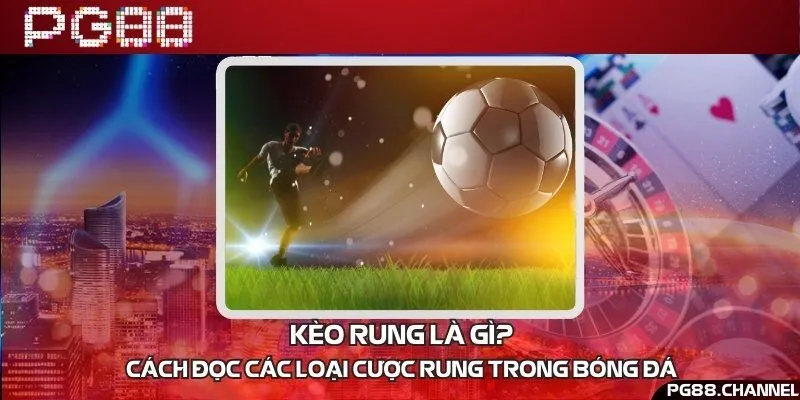 Kèo rung là gì? Cách đọc các loại cược rung trong bóng đá