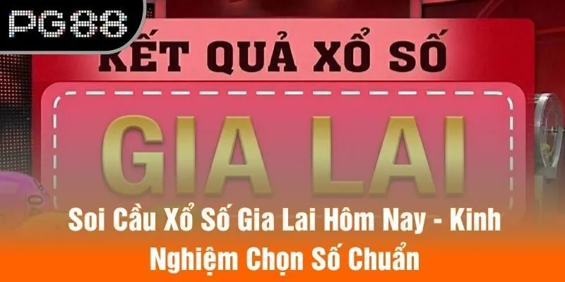 Soi Cầu Xổ Số Gia Lai Hôm Nay - Kinh Nghiệm Chọn Số Chuẩn